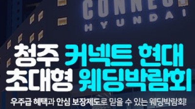청주 커넥트 현대 웨딩박람회 5월 16일(토) ~ 5월 17일(일)