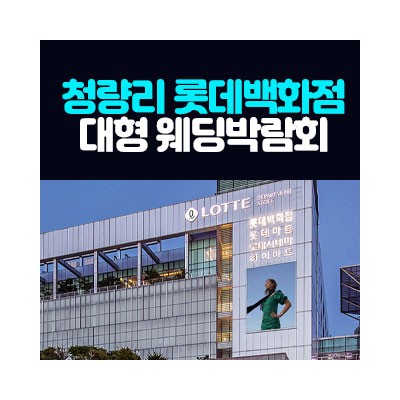 청량리 롯데백화점 대형 웨딩박람회 4월 11일(토) ~ 4월 12일(일)